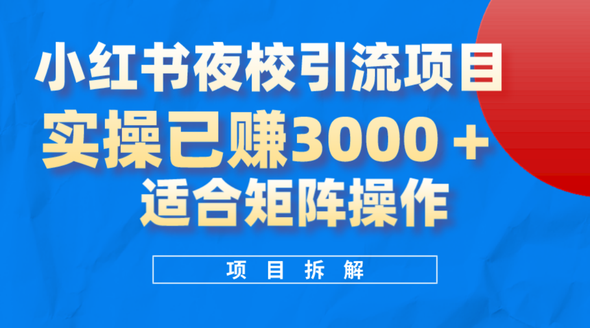 小红书夜校引流变现项目，实操日赚3000 ，适合矩阵放大操作-阿戒项目库