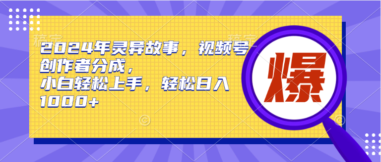 2024年灵异故事，视频号创作者分成，小白轻松上手，轻松日入1000+-阿戒项目库