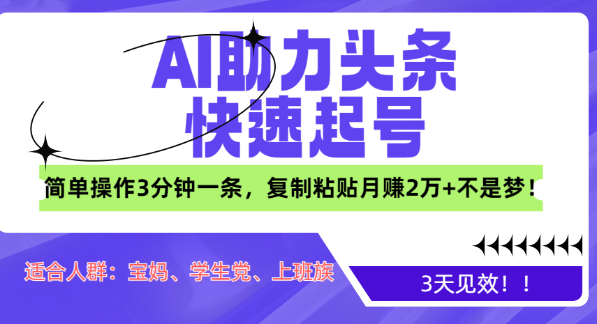 AI助力头条快速起号，3天见效！简单操作3分钟一条，复制粘贴月赚2万+不是梦！-阿戒项目库