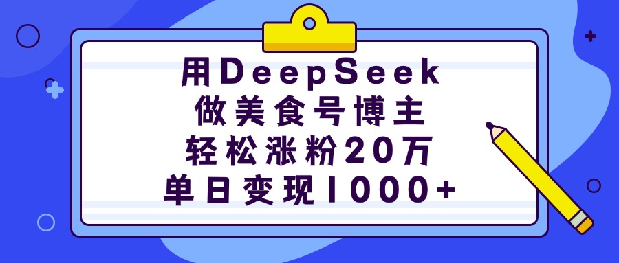 用DeepSeek做美食号博主，轻松涨粉20万，单日变现1000+-阿戒项目库