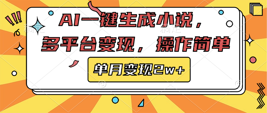 AI一键生成小说，多平台变现， 操作简单，单月变现2w+-阿戒项目库