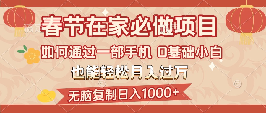 春节在家如何通过一部手机，无脑复制日入1000+，0基础小白也能轻松月入过万-阿戒项目库