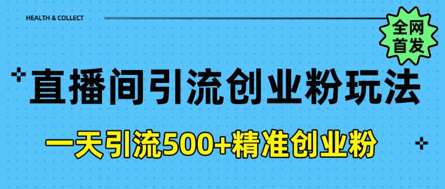 直播间引流创业粉玩法，一天轻松引流500+精准创业粉-阿戒项目库