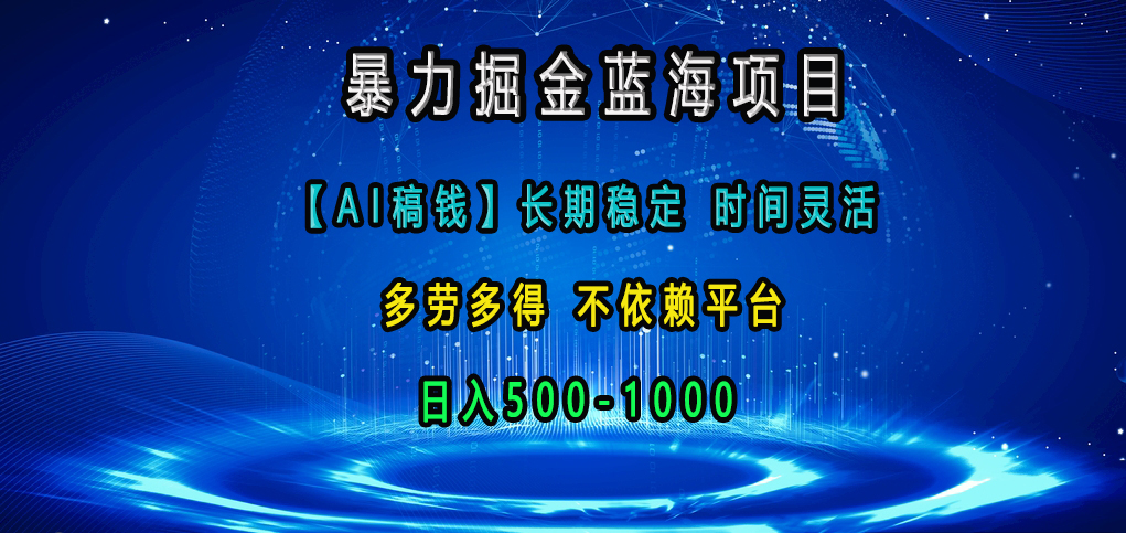 暴力掘金蓝海项目，【AI稿钱】长期稳定，时间灵活，多劳多得，不依赖平台，日入500-1000-阿戒项目库