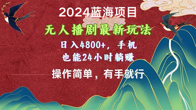 2024蓝海项目，无人播剧最新玩法，日入4800+，手机也能操作简单有手就行-阿戒项目库