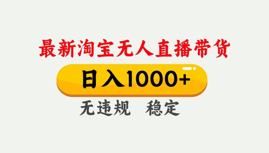 25年3月淘宝无人直播带货，日入1000+，不违规不封号，独家技术，操作简单。-阿戒项目库