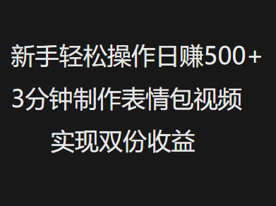 新手小白轻松操作日赚500+，3分钟制作表情包视频，实现双份收益-阿戒项目库