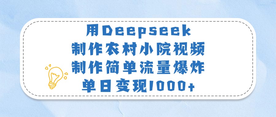 用Deepseek制作农村小院视频，制作简单流量爆炸，单日变现1000+-阿戒项目库