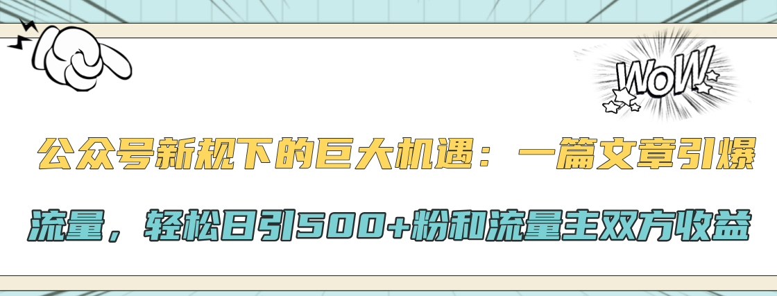 公众号新规下的巨大机遇：轻松日引500+粉和流量主双方收益，一篇文章引爆流量-阿戒项目库