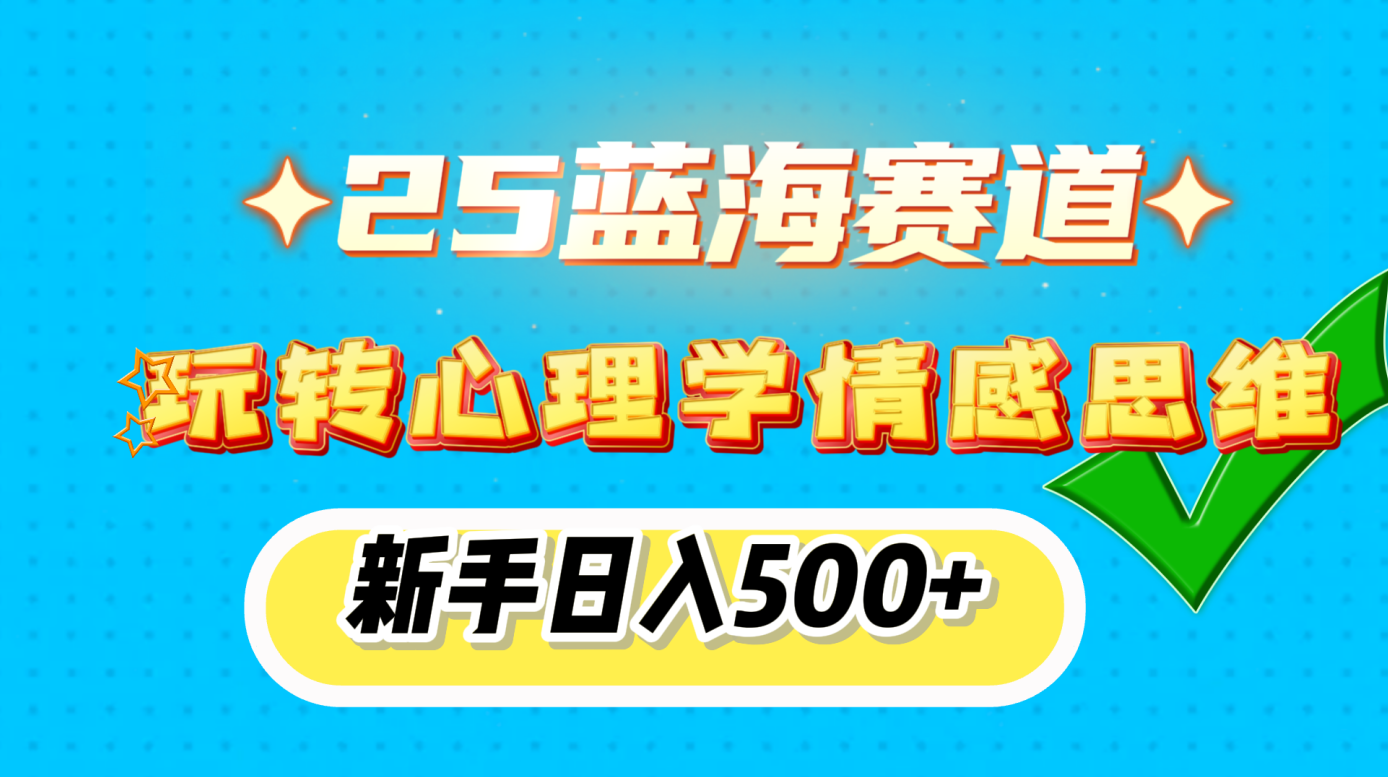 25蓝海赛道， 玩转心理学情感思维，新手日入500+-阿戒项目库