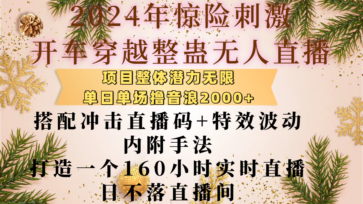 2024年惊险刺激开车穿越整蛊无人直播，项目整体也是潜力无限，单日单场撸音浪2000+，搭配冲击直播码+特效波动的内附手法，打造一个160小时实时直播日不落直播间-阿戒项目库