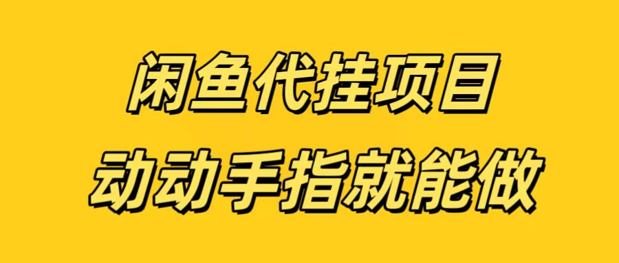 闲鱼代挂无脑搬砖，一部手机轻松月入5-6K-阿戒项目库