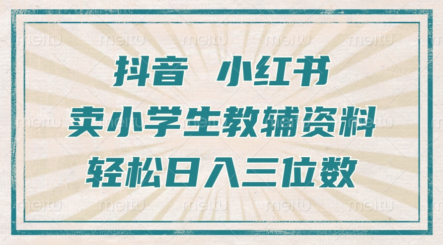 抖音小红书卖小学生教辅资料，一个月利润1W+，操作简单，小白也能轻松日入3位数-阿戒项目库