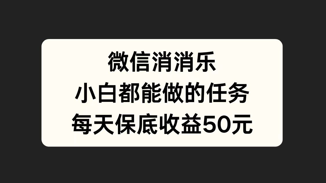 微信消一消，小白都能做的任务，每天收益保底50元-阿戒项目库