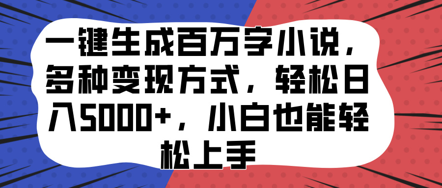 一键生成百万字小说，多种变现方式，轻松日入5000+，小白也能轻松上手-阿戒项目库