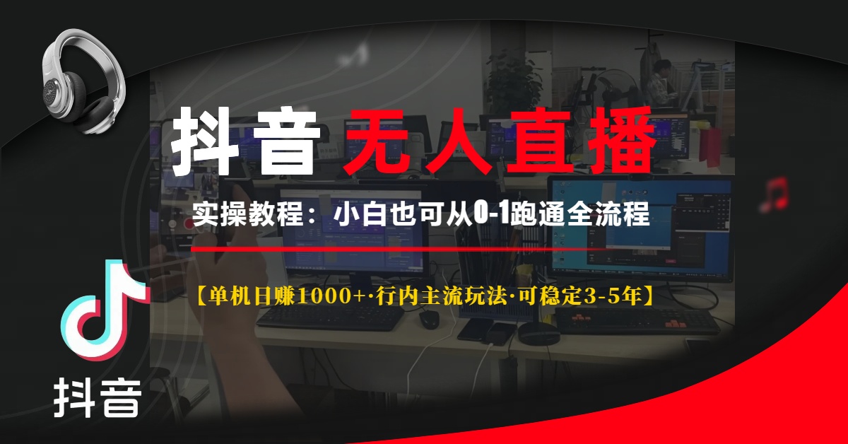 抖音无人直播实操教程【单机日赚1000+行内主流玩法可稳定3-5年】小白也可从0-1跑通全流程-阿戒项目库