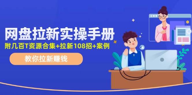 网盘拉新实操手册：教你拉新赚钱（附几百T资源合集+拉新108招+案例）-阿戒项目库