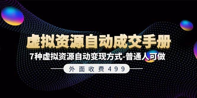 外面收费499《虚拟资源自动成交手册》7种虚拟资源自动变现方式-普通人可做-阿戒项目库