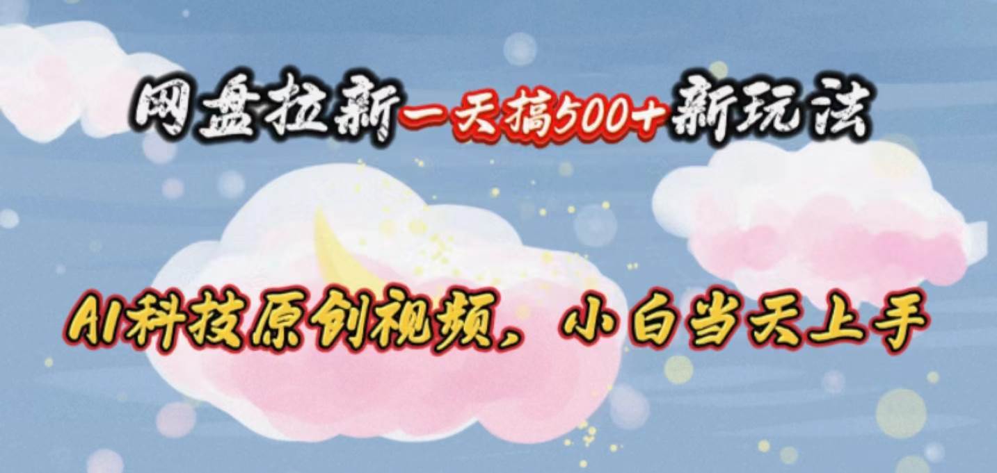 网盘拉新一天搞500新玩法，Ai科技原创视频，小白当天上手-阿戒项目库