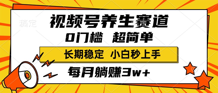 视频号养生赛道，一条视频1800，超简单，小白轻松月入3w+，长期稳定-阿戒项目库