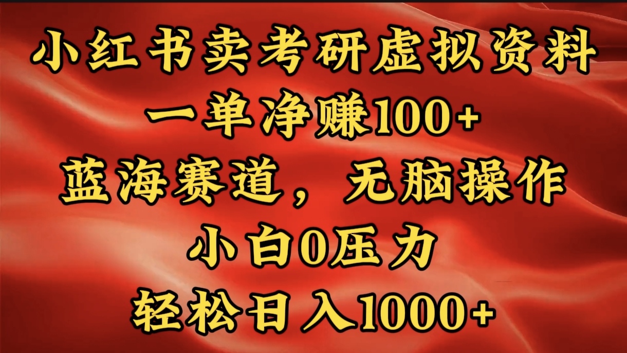 小红书蓝海赛道，卖考研虚拟资料，一单净赚100+，无脑操作，轻松日入1000+-阿戒项目库