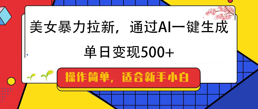 美女暴力拉新，通过AI一键生成，纯小白一学就会，单日变现500+-阿戒项目库