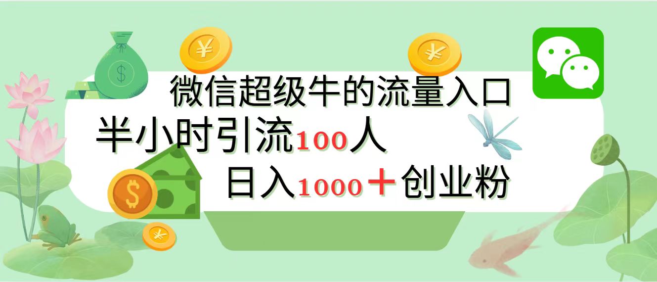 新的引流变现阵地，微信超级牛的流量入口，半小时引流100人，日入1000+创业粉-阿戒项目库