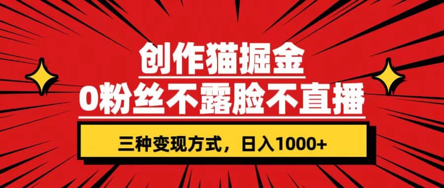 创作猫掘金，0粉丝不直播不露脸，三种变现方式 日入1000+轻松上手(附资料)-阿戒项目库