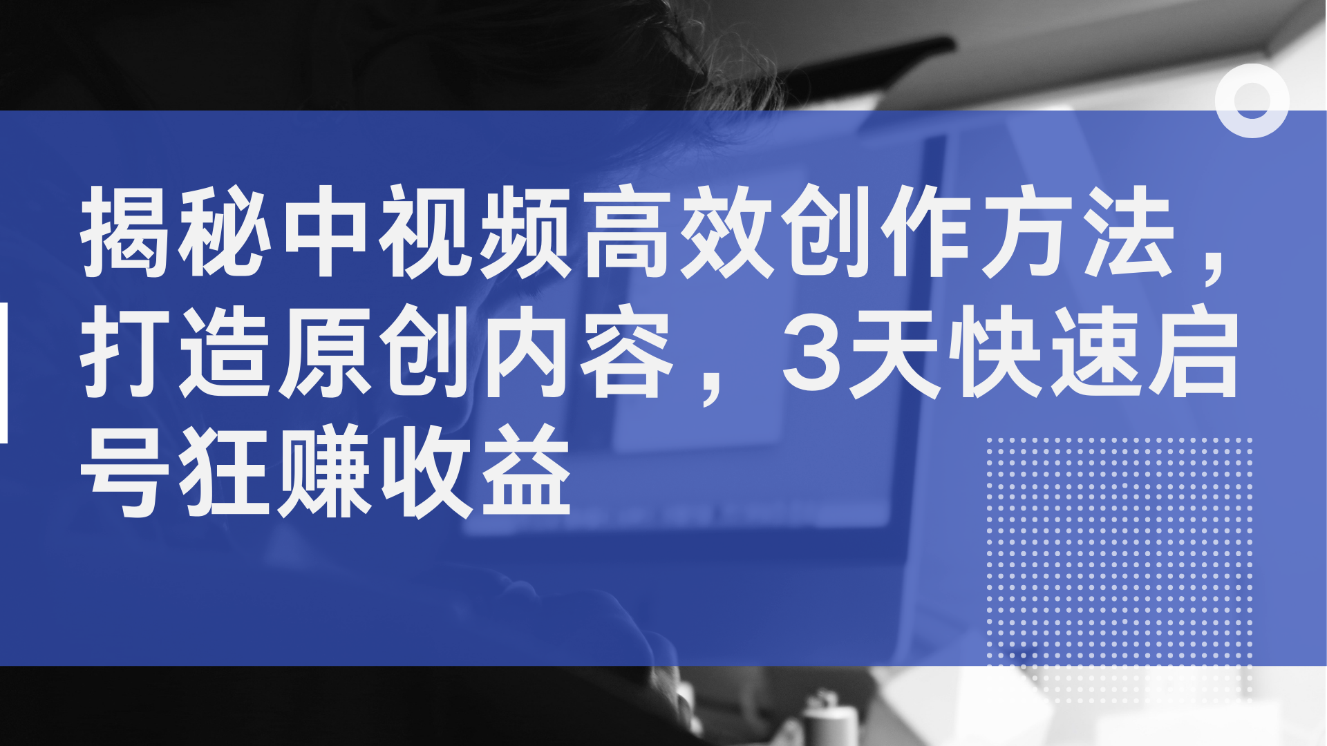 揭秘中视频高效创作方法，打造原创内容，2天快速启号狂赚收益-阿戒项目库