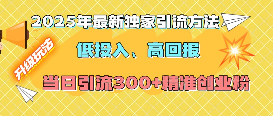 2025年最新独家引流方法，低投入高回报？当日引流300+精准创业粉-阿戒项目库