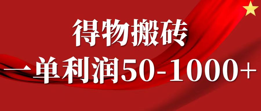 一单利润50-1000+，得物搬砖项目无脑操作，核心实操教程-阿戒项目库