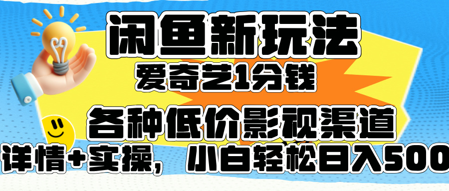 闲鱼新玩法，爱奇艺会员1分钱及各种低价影视渠道，小白轻松日入500+-阿戒项目库