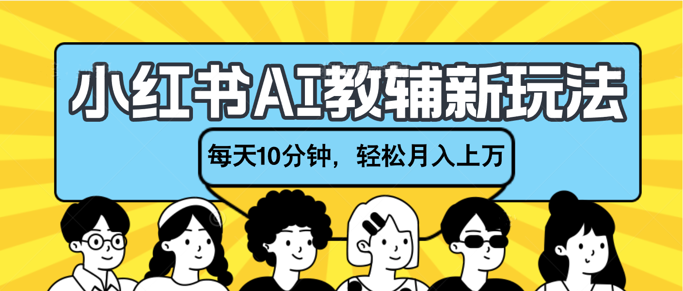 小红书AI教辅资料笔记新玩法，小白可做，每天10分钟，轻松月入上万-阿戒项目库