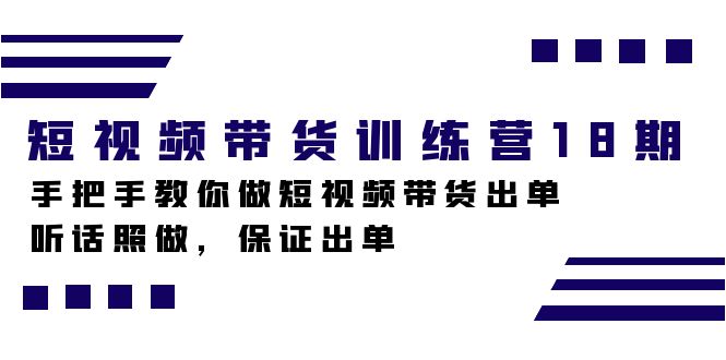 短视频带货训练营18期，手把手教你做短视频带货出单，听话照做，保证出单-阿戒项目库