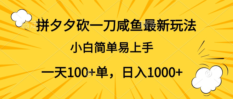 拼夕夕砍一刀咸鱼最新玩法，小白简单易上手一天100+单，日入1000+-阿戒项目库