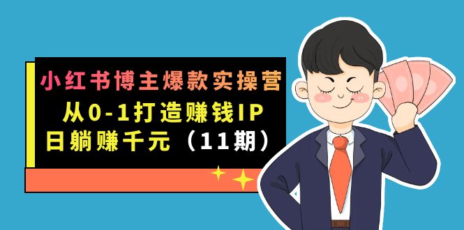 小红书博主爆款实操营·第11期：从0-1打造赚钱IP，日躺赚千元，9月完结新课-阿戒项目库