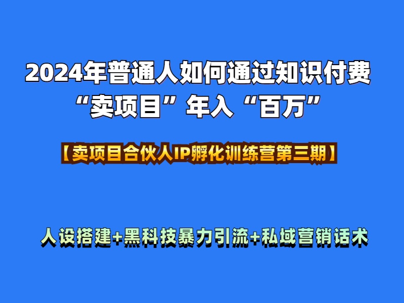 2024年普通人如何通过知识付费“卖项目”年入“百万”人设搭建-黑科技暴力引流-全流程-阿戒项目库