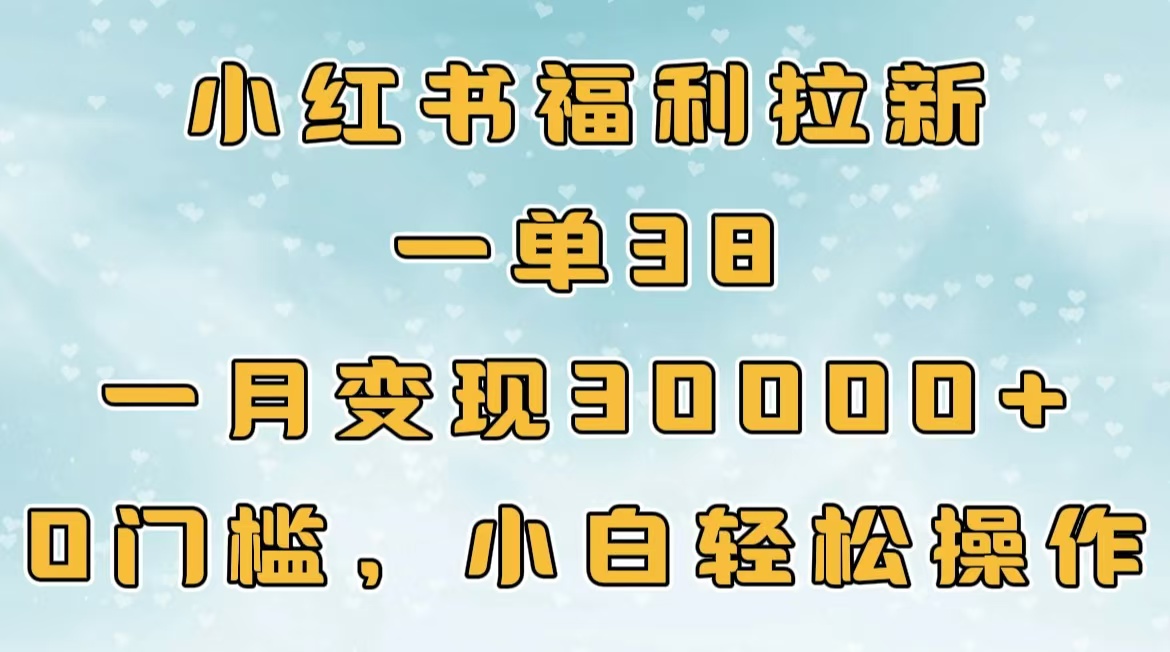 小红书福利拉新，一单38，一月30000＋轻轻松松，0门槛小白轻松操作-阿戒项目库