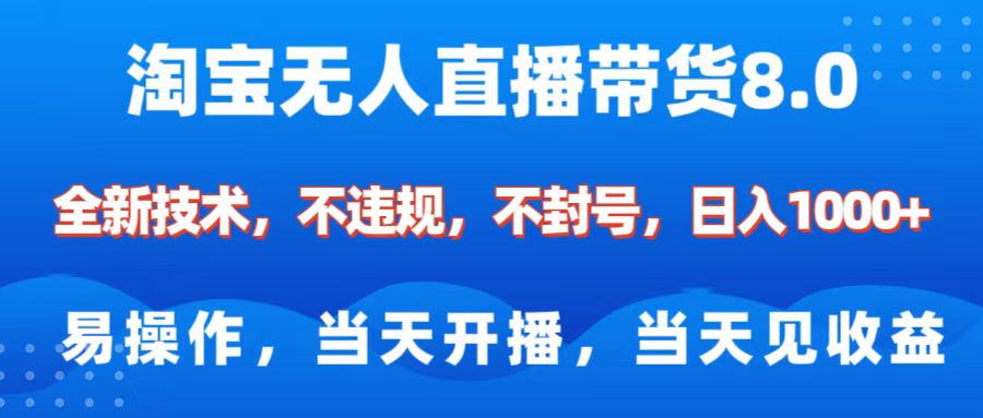 淘宝无人直播带货8.0    全新技术，不违规，不封号，纯小白易操作，当天开播，当天见收益，日入1000+-阿戒项目库