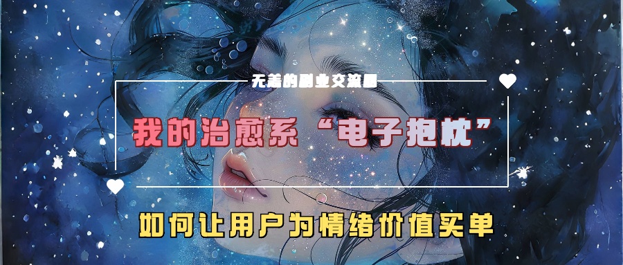 我的治愈系“电子抱枕”，如何让用户为情绪价值买单！-阿戒项目库