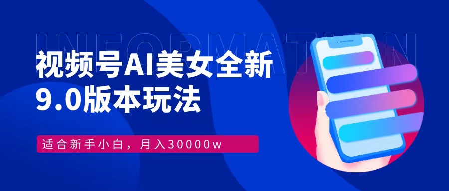 视频号AI美女全新玩法9.0 小白轻松上手 月入30000＋-阿戒项目库