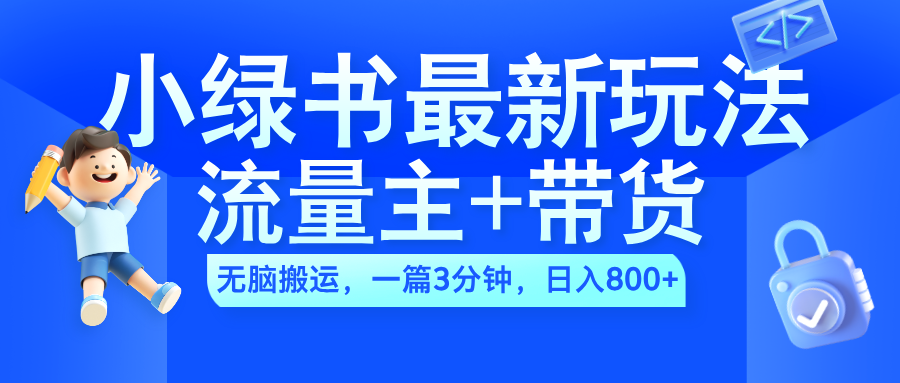 2024小绿书流量主+带货最新玩法，AI无脑搬运，一篇图文3分钟，日入800+-阿戒项目库