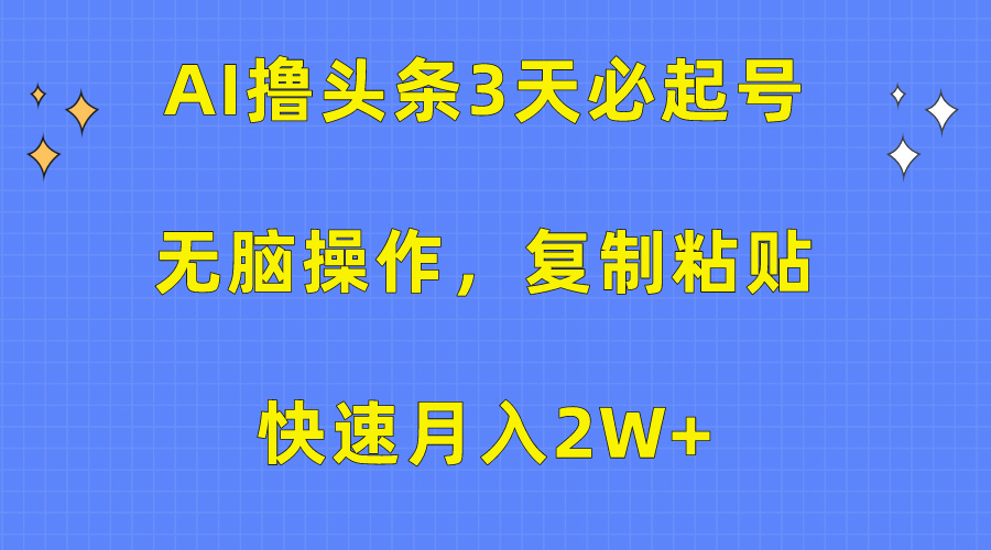 AI撸头条3天必起号，无脑操作3分钟1条，复制粘贴保守月入2W+-阿戒项目库