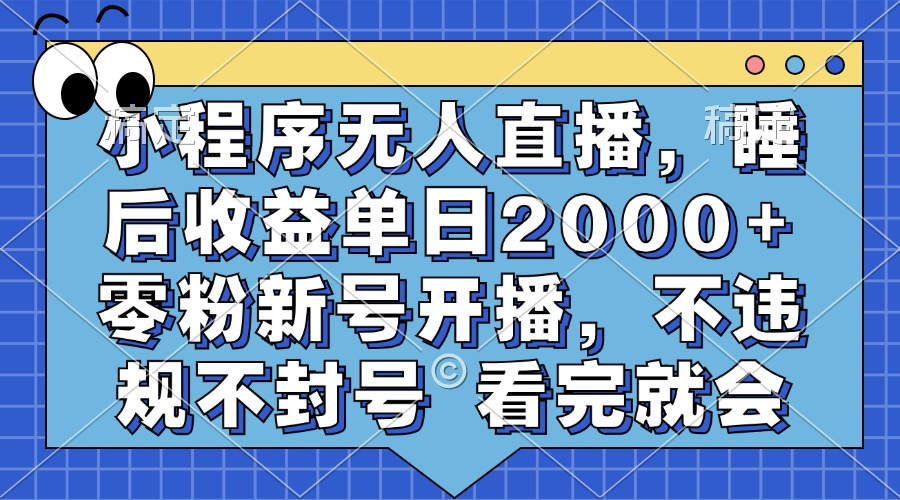 小程序无人直播，睡后收益单日2000+ 零粉新号开播，不违规不封号 看完就会-阿戒项目库