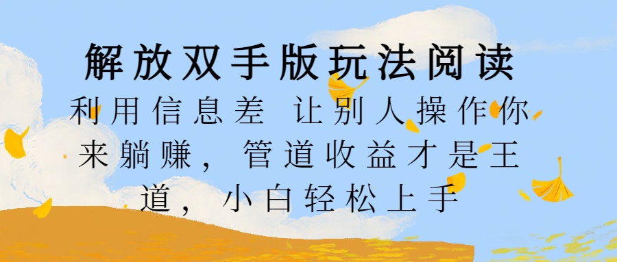 解放双手版玩法阅读，利用信息差让别人操作你来躺赚，管道收益才是王道，小白轻松上手-阿戒项目库