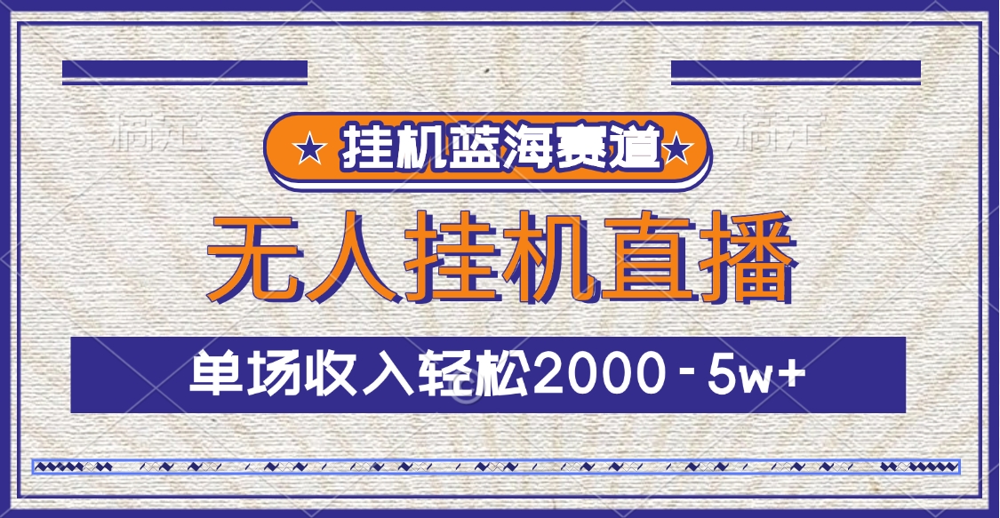 挂机蓝海赛道，无人挂机直播，单场收入轻松2000-5w+-阿戒项目库