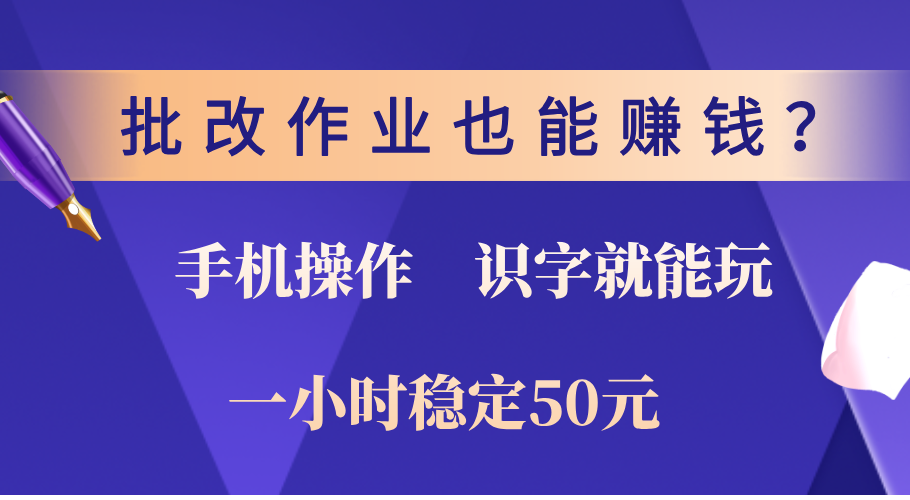 0门槛手机项目，改作业也能赚钱？识字就能玩！一小时稳定50元！-阿戒项目库