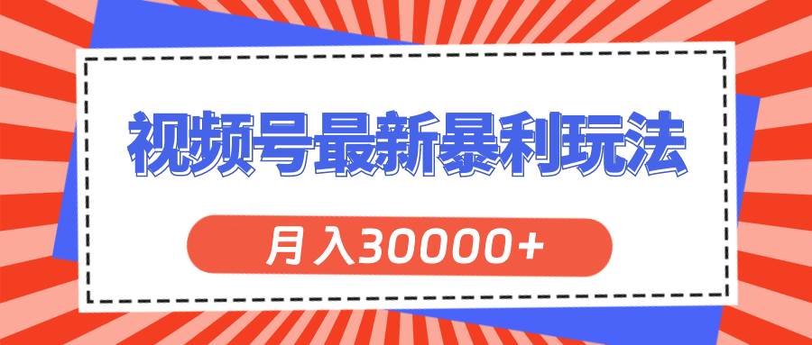 视频号最新暴利玩法，轻松月入30000+-阿戒项目库