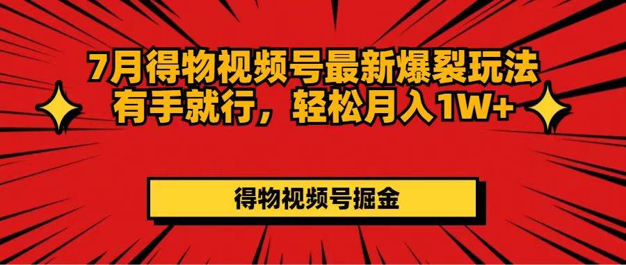 7月得物视频号最新爆裂玩法有手就行，轻松月入1W+-阿戒项目库