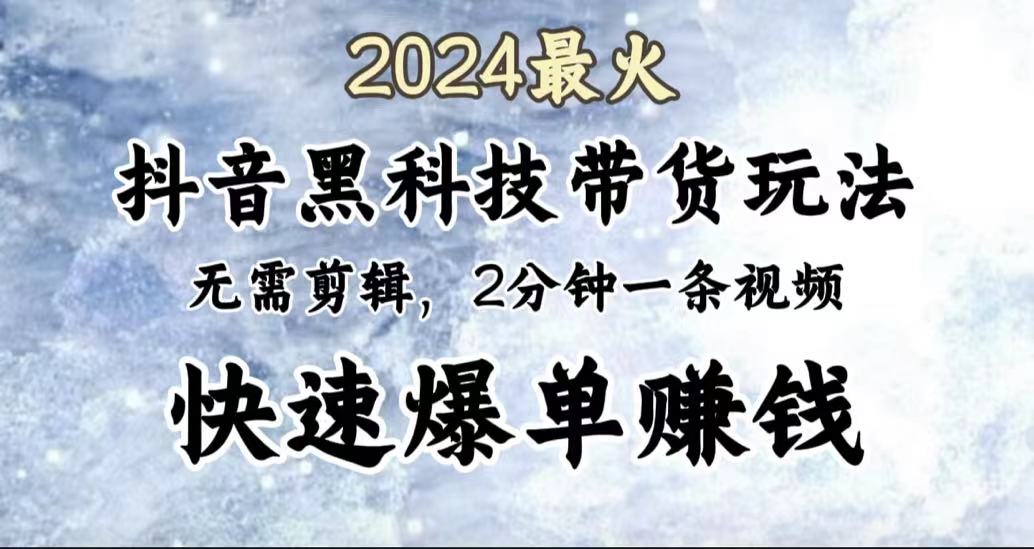 2024最火，抖音黑科技带货玩法，无需剪辑基础，2分钟一条作品，快速爆单-阿戒项目库